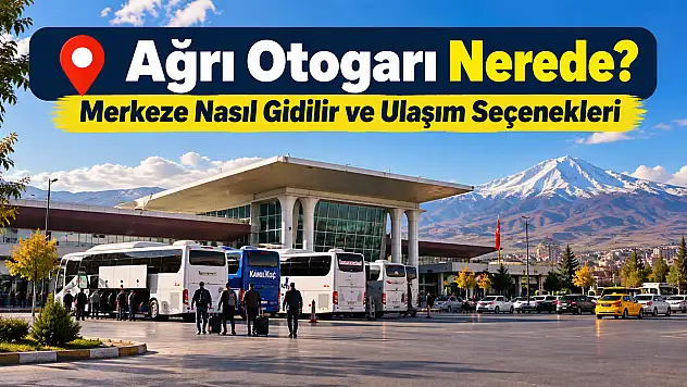 Ağrı Otogarı Nerede? Merkeze Nasıl Gidilir ve Ulaşım Seçenekleri
