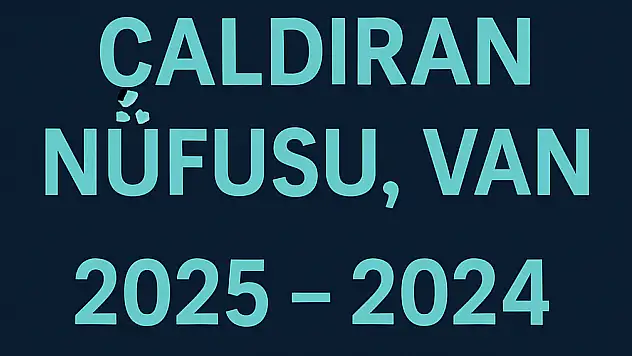 Çaldıran İlçesi Nüfusu Van ve Mahalle Bazlı Demografik Yapı