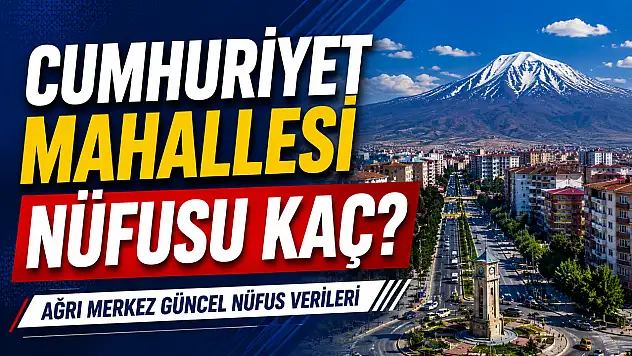 Cumhuriyet Mahallesi Nüfusu Kaç? Ağrı Merkez Güncel Nüfus Verileri