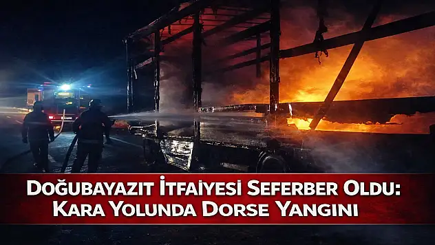Doğubayazıt İtfaiyesi seferber oldu: Kara yolunda dorse yangını söndürüldü