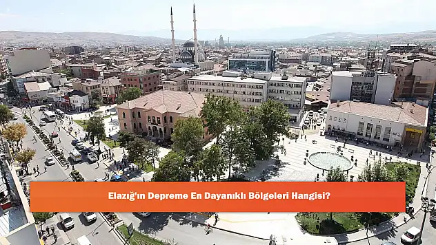 Elazığ'ın Depreme En Dayanıklı Bölgeleri Hangisi?