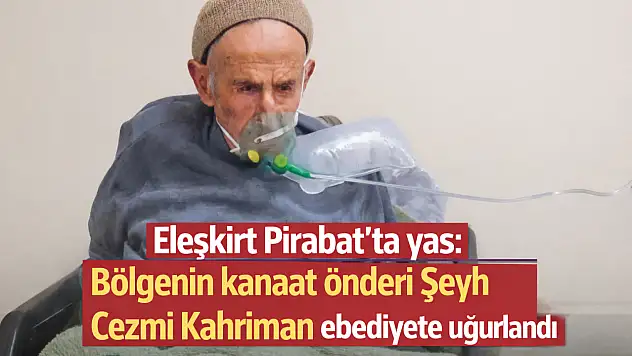 Eleşkirt Pirabat'ta yas: Bölgenin kanaat önderi Şeyh Cezmi Kahriman ebediyete uğurlandı