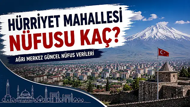 Hürriyet Mahallesi Nüfusu Kaç? Ağrı Merkez Güncel Nüfus Verileri