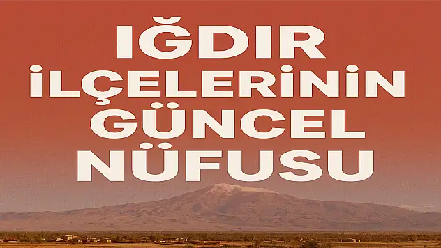 Iğdır İlçelerinin Güncel Nüfusu Açıklandı: Merkez, Toplam Nüfusun Üçte İkisini Oluşturuyor