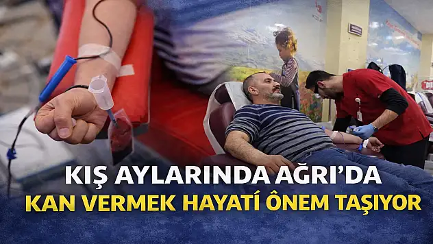 Kış aylarında Ağrı'da kan vermek hayati önem taşıyor