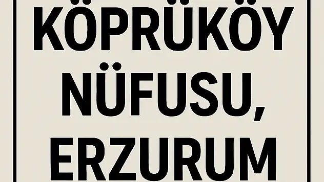 Köprüköy Nüfusu Erzurum – Mahalle Mahalle Güncel Veriler