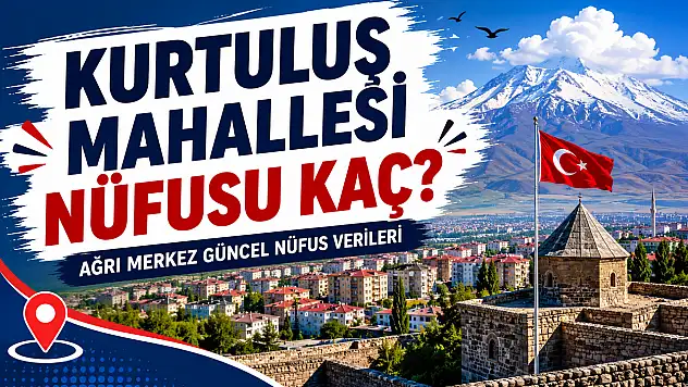 Kurtuluş Mahallesi Nüfusu Kaç? Ağrı Merkez Güncel Nüfus Verileri