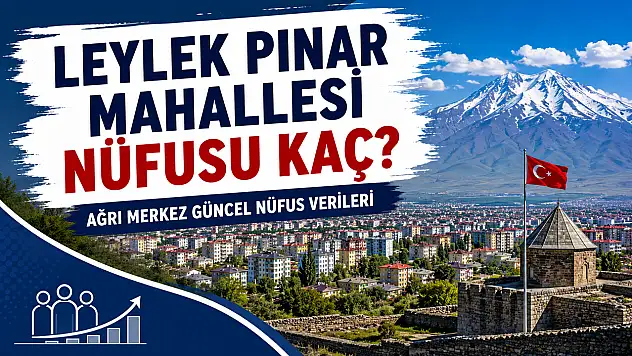 Leylek Pınar Mahallesi Nüfusu Kaç? Ağrı Merkez Güncel Nüfus Verileri