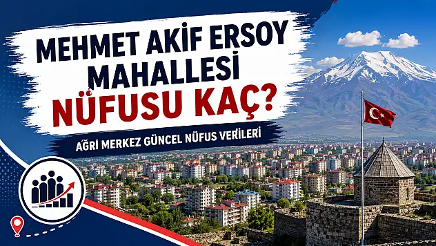 Mehmet Akif Ersoy Mahallesi Nüfusu Kaç? Ağrı Merkez Güncel Nüfus Verileri