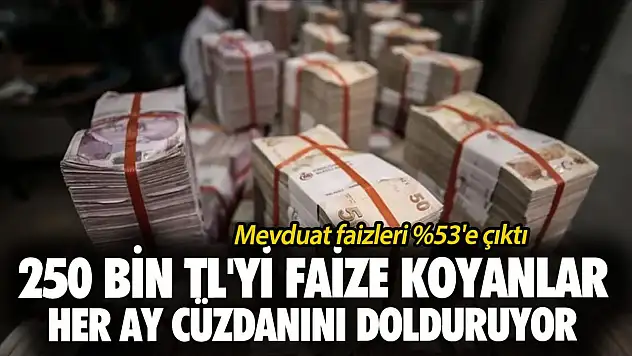 Mevduat faizleri S'e çıktı! 250 bin TL'yi faize koyanlar her ay cüzdanını dolduruyor