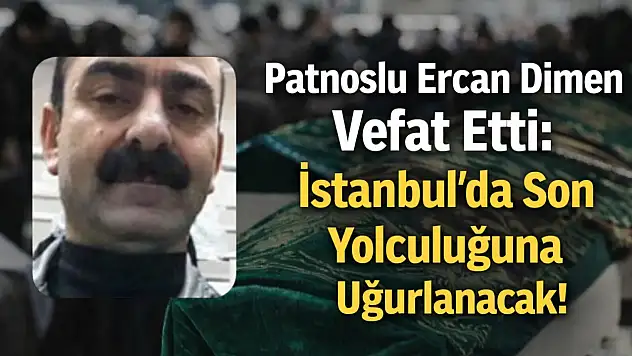 Patnoslu Ercan Dimen Vefat Etti: İstanbul'da Son Yolculuğuna Uğurlanacak!