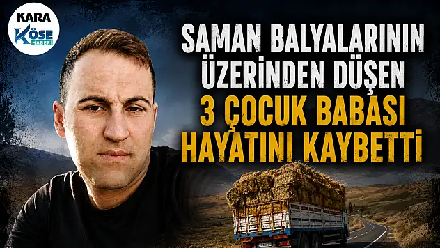 Saman balyalarının üzerinden düştü! Ağrı'da 3 çocuk babası hayatını kaybetti
