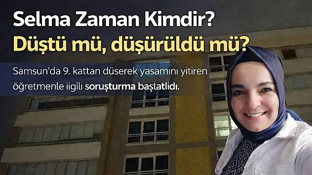 Selma Zaman Kimdir? Düştü mü, Düşürüldü mü? Samsun'daki Şüpheli Ölümle İlgili Son Durum