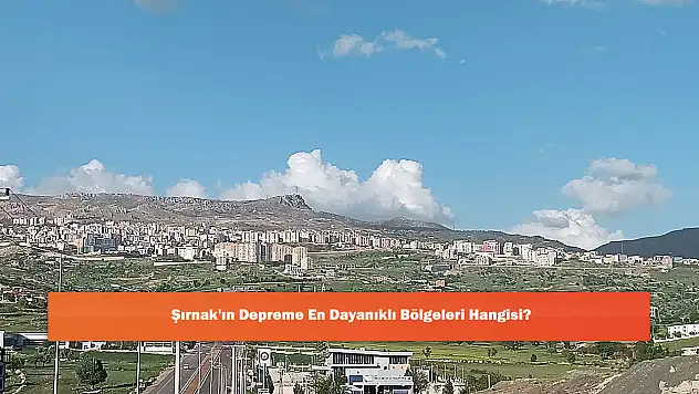 Şırnak'ın Depreme En Dayanıklı Bölgeleri Hangisi?