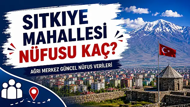 Sıtkıye Mahallesi Nüfusu Kaç? Ağrı Merkez Güncel Nüfus Verileri