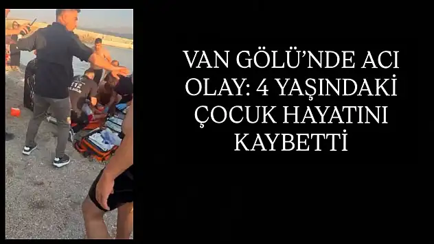 Van Gölü'nde acı olay: 4 yaşındaki çocuk hayatını kaybetti