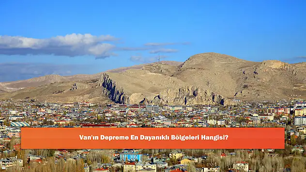 Van'ın Depreme En Dayanıklı Bölgeleri Hangisi?