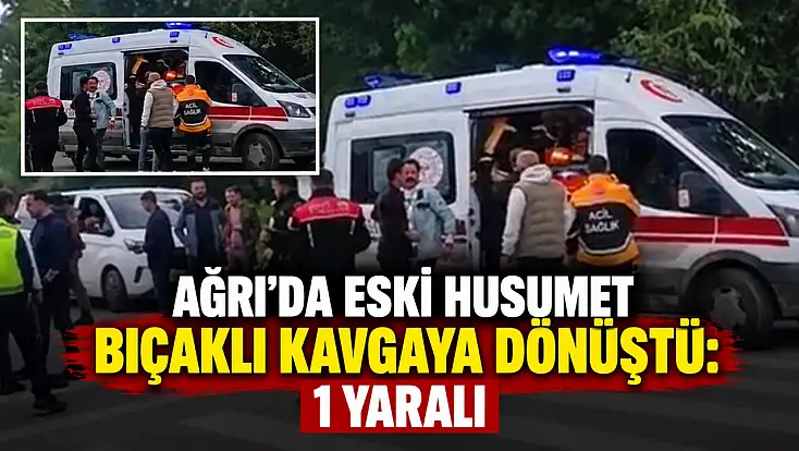 Ağrı’da eski husumet bıçaklı kavgaya dönüştü: 1 yaralı