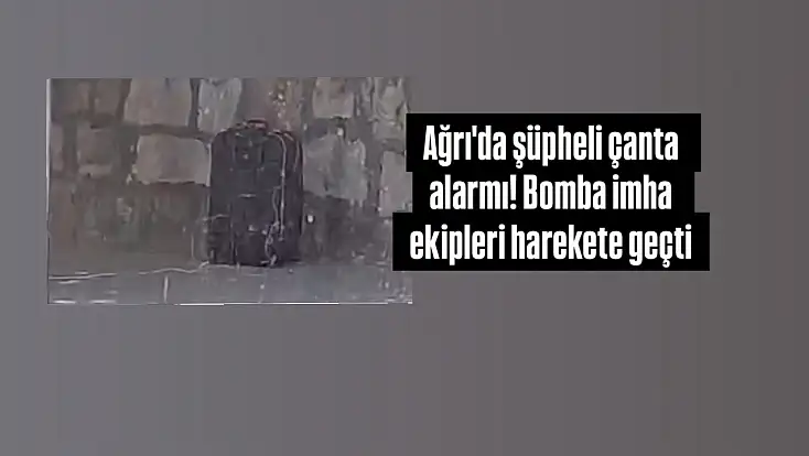 Ağrı'da şüpheli çanta alarmı! Bomba imha ekipleri harekete geçti