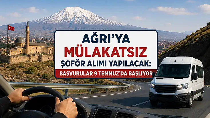 Ağrı'ya mülakatsız şoför alımı yapılacak: Başvurular 9 Temmuz'da başlıyor