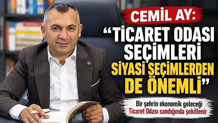 Cemil Ay: 'Ticaret Odası seçimleri siyasi seçimler kadar önemsenmeli'