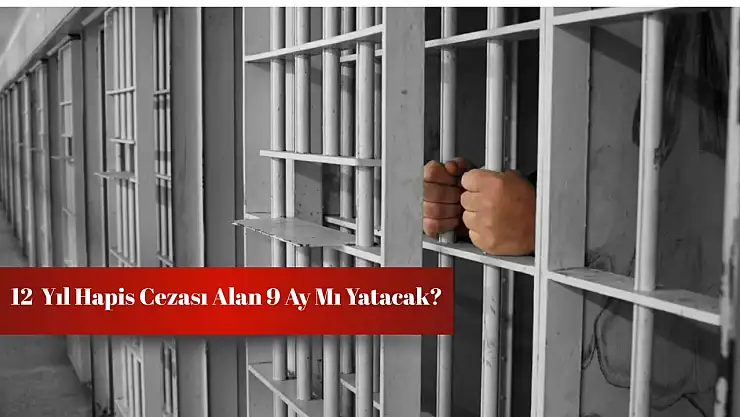 12 yıl hapis cezası alan 9 ay mı yatacak?