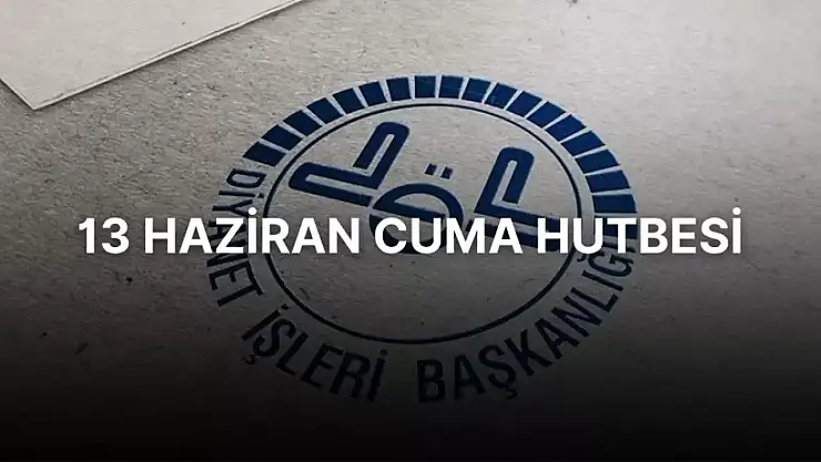 13 Haziran Cuma Hutbesi! Bu hafta Cuma hutbesinin konusu nedir?