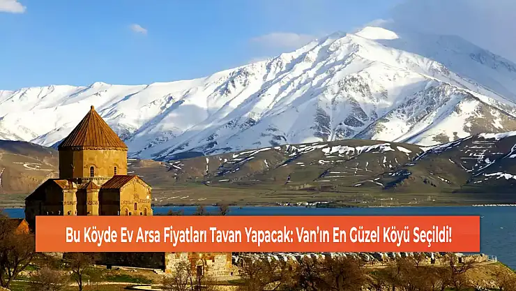 Bu Köyde Ev Arsa Fiyatları Tavan Yapacak: Van'ın En Güzel Köyü Seçildi!