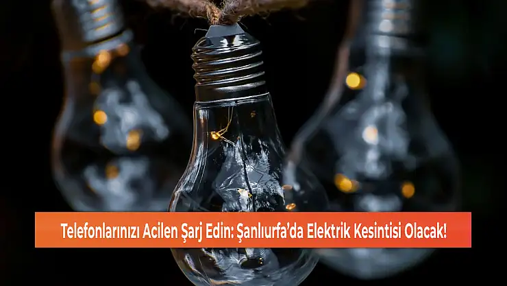 Telefonlarınızı Acilen Şarj Edin: Şanlıurfa'da Elektrik Kesintisi Olacak!