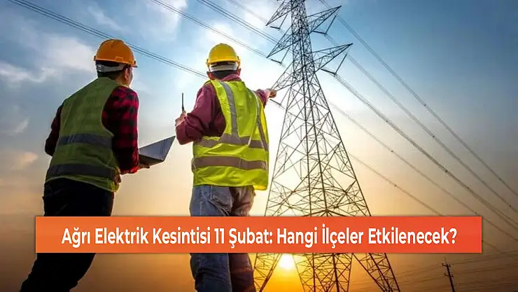 Ağrı Elektrik Kesintisi 11 Şubat: Hangi İlçeler Etkilenecek?