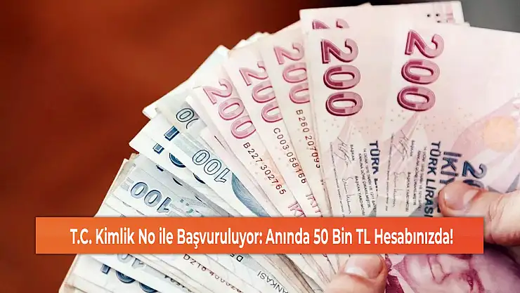 T.C. Kimlik No ile Başvuruluyor: Anında 50 Bin TL Hesabınızda!