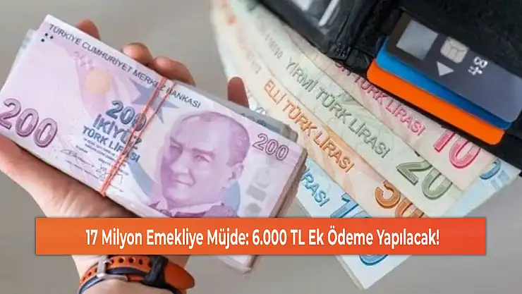 17 Milyon Emekliye Müjde: 6.000 TL Ek Ödeme Yapılacak!