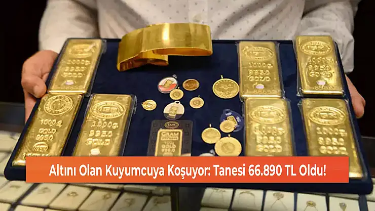 Altını Olan Kuyumcuya Koşuyor: Tanesi 66.890 TL Oldu!