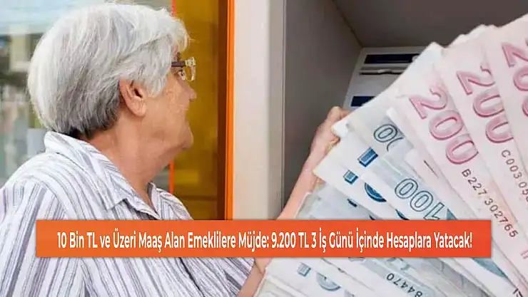 10 Bin TL ve Üzeri Maaş Alan Emeklilere Müjde: 9.200 TL 3 İş Günü İçinde Hesaplara Yatacak!