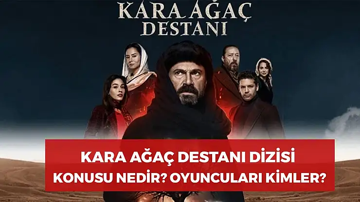 Kara Ağaç Destanı Dizisi Konusu Nedir? Oyuncuları Kimler? Nerede Çekiliyor?