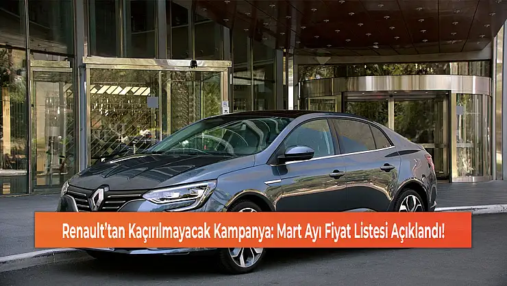Renault'tan Kaçırılmayacak Kampanya: Mart Ayı Fiyat Listesi Açıklandı!