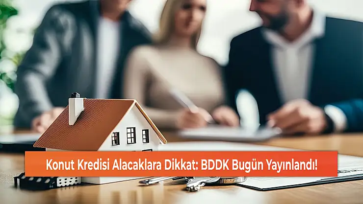 Konut Kredisi Alacaklara Dikkat: BDDK Bugün Yayınlandı!