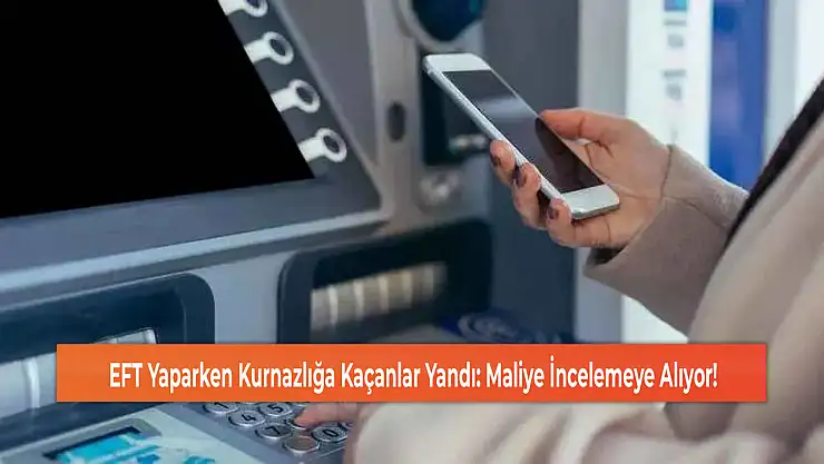 EFT Yaparken Kurnazlığa Kaçanlar Yandı: Maliye İncelemeye Alıyor!