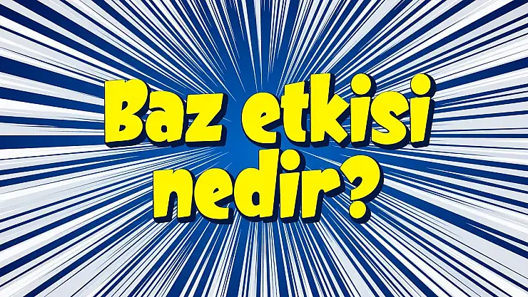 Baz etkisi nedir?