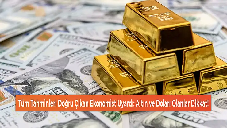Tüm Tahminleri Doğru Çıkan Ekonomist Uyardı: Altın ve Doları Olanlar Dikkat!