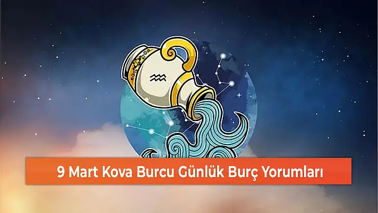 9 Mart Kova Burcu Günlük Burç Yorumları
