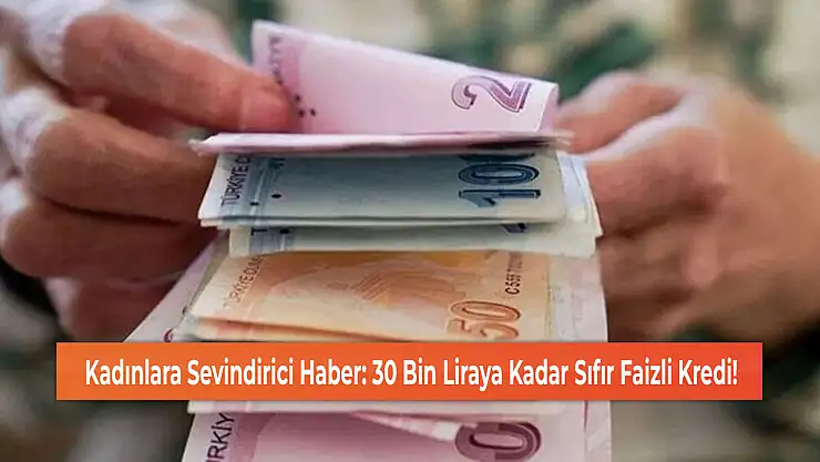 Kadınlara Sevindirici Haber: 30 Bin Liraya Kadar Sıfır Faizli Kredi!