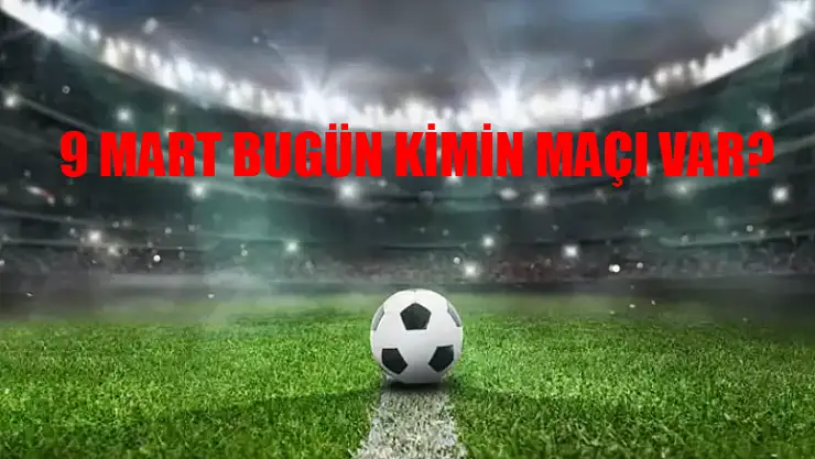Bugün Kimin Maçı Var? 9 Mart Cumartesi Bugün Hangi Maç Var? Şampiyonlar Ligi, Avrupa Ligi, Konferans Ligi