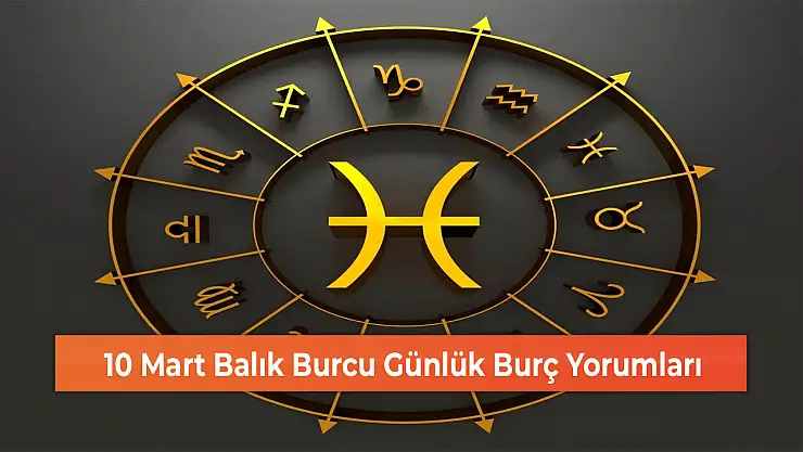 10 Mart Balık Burcu Günlük Burç Yorumları