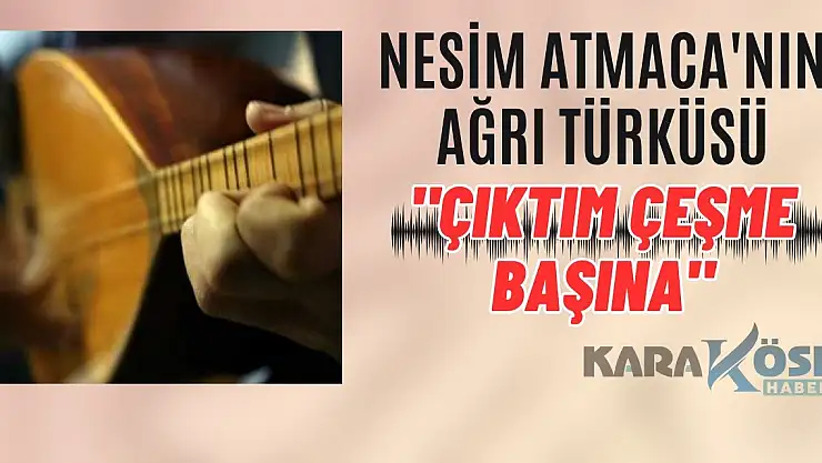 Nesim Atmaca'nın Ağrı Türküsü: Çıktım çeşme başına