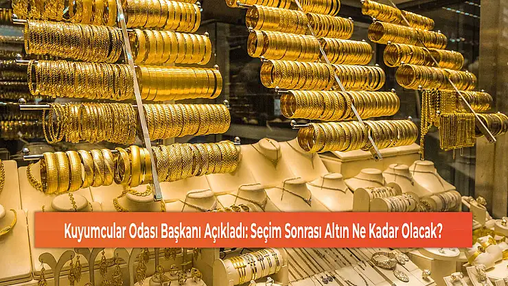 Kuyumcular Odası Başkanı Açıkladı: Seçim Sonrası Altın Ne Kadar Olacak?