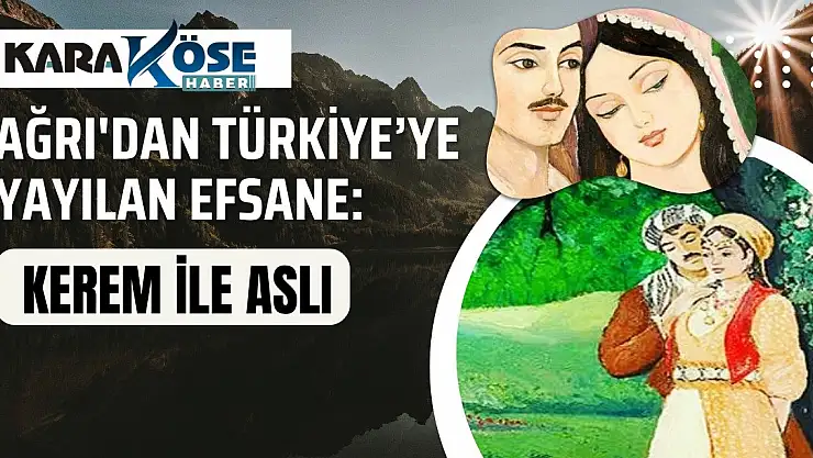 Ağrı'dan Türkiye'ye Yayılan Efsane: Kerem ile Aslı