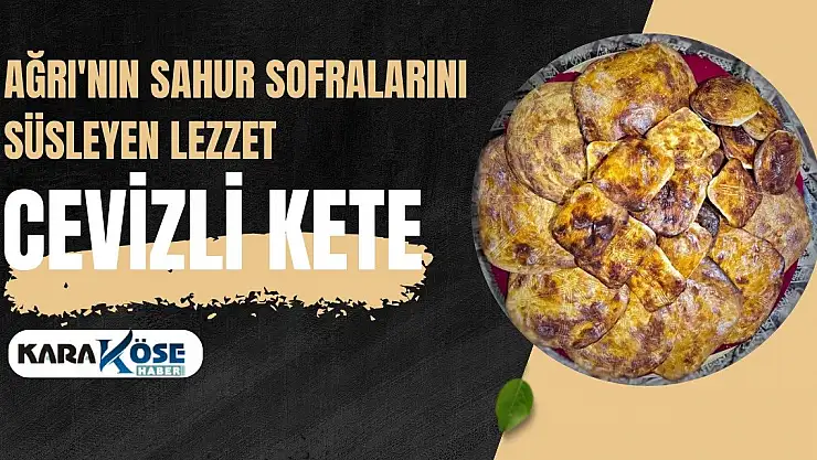 Ağrı'nın Sahur Sofralarını Süsleyen Lezzet: Cevizli Kete