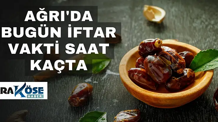 Ağrı'da Bugün İftar Vakti Saat Kaçta