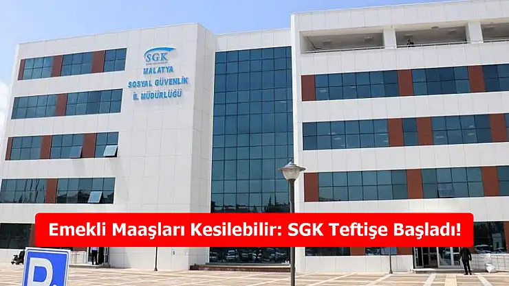 Emekli Maaşları Kesilebilir: SGK Teftişe Başladı!